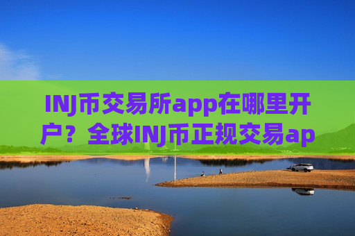 INJ币交易所app在哪里开户？全球INJ币正规交易app下载-第1张图片-币圈网