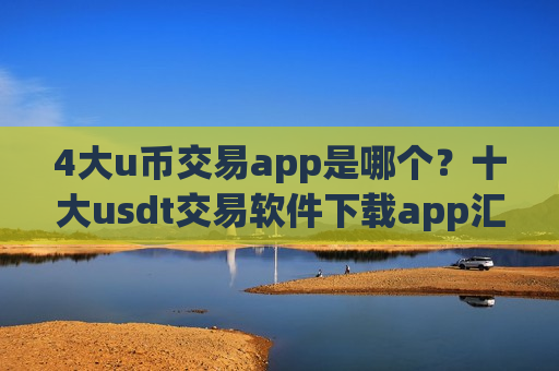 4大u币交易app是哪个?十大usdt交易软件下载app汇总-第1张图片-币圈网 4大u币交易app是哪个?十大usdt交易软件下载app汇总-第1张图片-币圈网