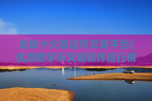 全球十大泰达币交易平台(优质数字币交易软件排行榜)