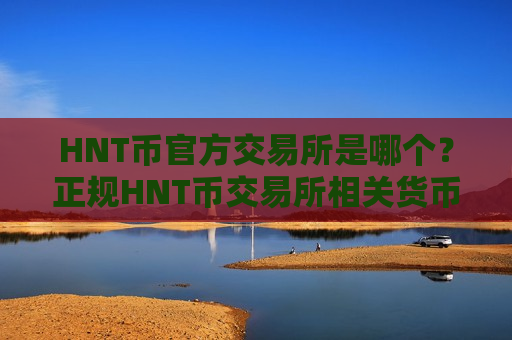HNT币官方交易所是哪个？正规HNT币交易所相关货币