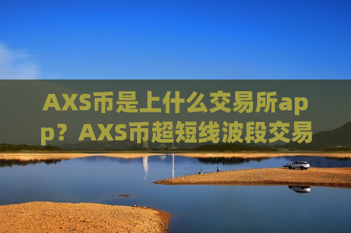 AXS币是上什么交易所app？AXS币超短线波段交易软件