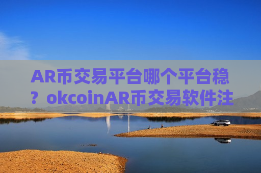 AR币交易平台哪个平台稳？okcoinAR币交易软件注册