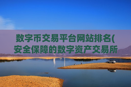 数字币交易平台网站排名(安全保障的数字资产交易所app)-第1张图片-币圈网