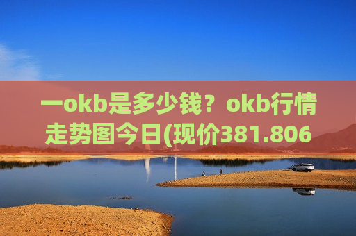 一okb是多少钱？okb行情走势图今日(现价381.806元)-第1张图片-币圈网