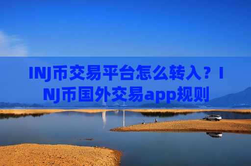 INJ币交易平台怎么转入？INJ币国外交易app规则-第1张图片-币圈网