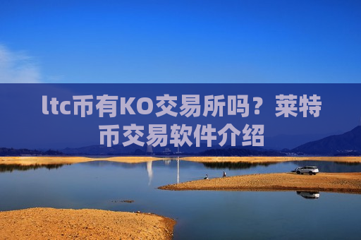 ltc币有KO交易所吗？莱特币交易软件介绍-第1张图片-币圈网