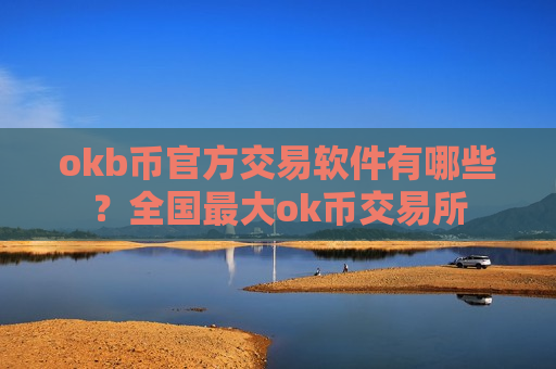 okb币官方交易软件有哪些？全国最大ok币交易所