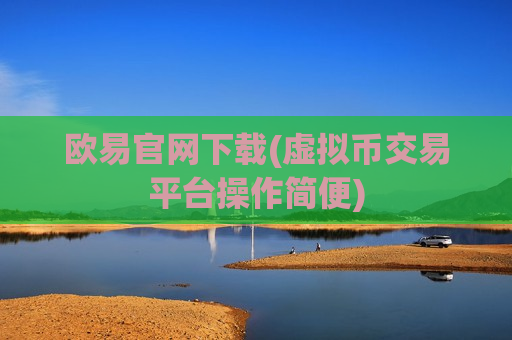 欧易官网下载(虚拟币交易平台操作简便)