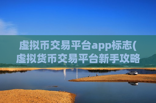 虚拟币交易平台app标志(虚拟货币交易平台新手攻略)