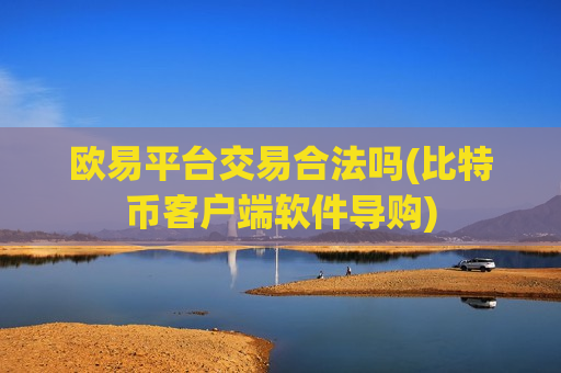 欧易平台交易合法吗(比特币客户端软件导购)