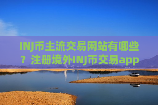 INJ币主流交易网站有哪些？注册境外INJ币交易app