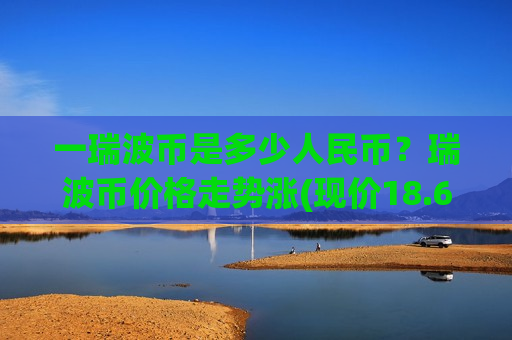 一瑞波币是多少人民币？瑞波币价格走势涨(现价18.6588元)