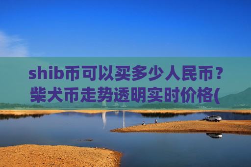 shib币可以买多少人民币?柴犬币走势透明实时价格(现价0.00021247元)-第1张图片-币圈网 shib币可以买多少人民币?柴犬币走势透明实时价格(现价0.00021247元)-第1张图片-币圈网