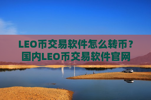 LEO币交易软件怎么转币？国内LEO币交易软件官网