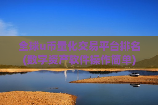 全球u币量化交易平台排名(数字资产软件操作简单)