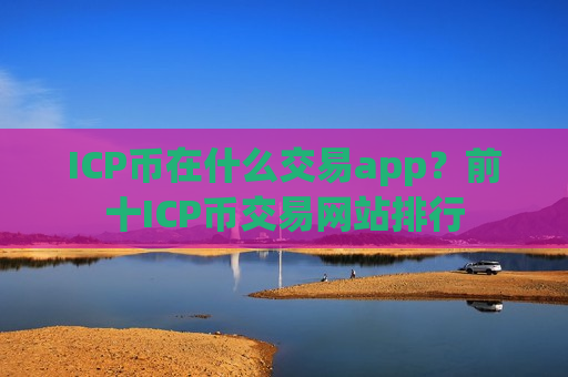 ICP币在什么交易app？前十ICP币交易网站排行