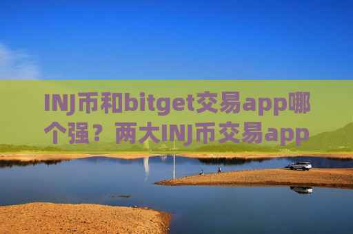 INJ币和bitget交易app哪个强？两大INJ币交易app下载