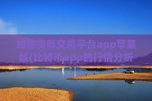 加密货币交易平台app苹果版(比特币app的行情分析)