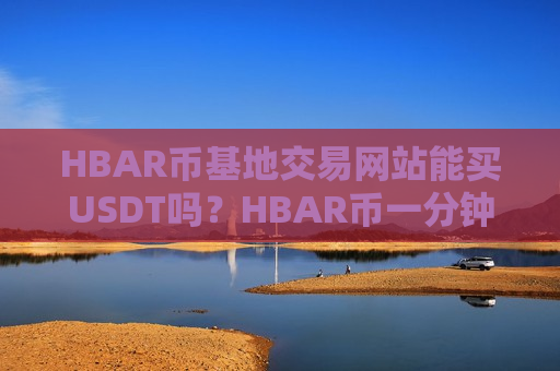 HBAR币基地交易网站能买USDT吗？HBAR币一分钟交易所