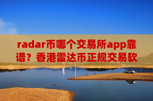 radar币哪个交易所app靠谱？香港雷达币正规交易软件下载