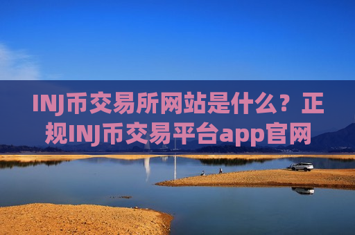 INJ币交易所网站是什么？正规INJ币交易平台app官网