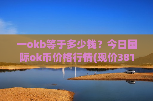 一okb等于多少钱？今日国际ok币价格行情(现价381.945元)