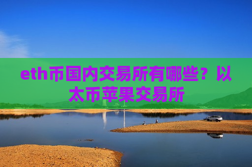 eth币国内交易所有哪些？以太币苹果交易所