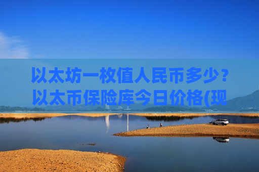 以太坊一枚值人民币多少？以太币保险库今日价格(现价29237.09元)
