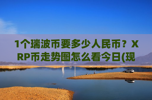 1个瑞波币要多少人民币？XRP币走势图怎么看今日(现价18.6997元)