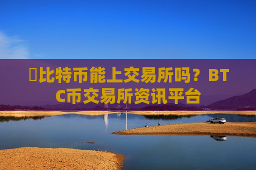 犇比特币能上交易所吗？BTC币交易所资讯平台-第1张图片-币圈网