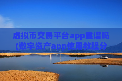 虚拟币交易平台app靠谱吗(数字资产app使用教程分享)