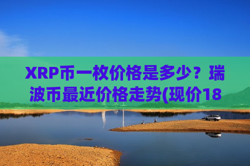 XRP币一枚价格是多少？瑞波币最近价格走势(现价18.7067元)