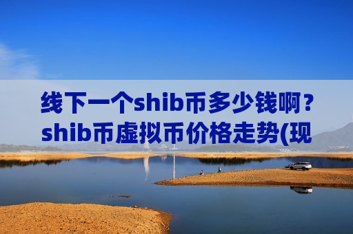 线下一个shib币多少钱啊？shib币虚拟币价格走势(现价0.00019116元)