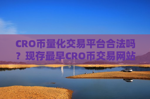 CRO币量化交易平台合法吗？现存最早CRO币交易网站