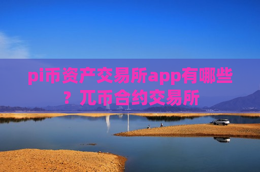 pi币资产交易所app有哪些？兀币合约交易所