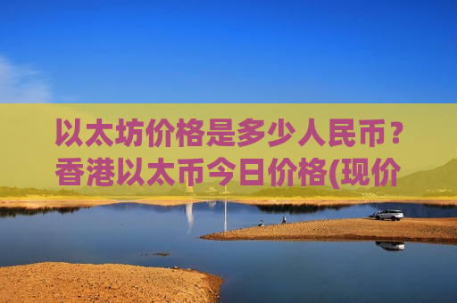 以太坊价格是多少人民币？香港以太币今日价格(现价28187.7元)