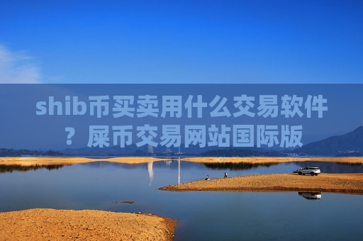 shib币买卖用什么交易软件？屎币交易网站国际版