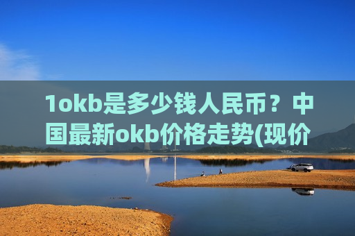 1okb是多少钱人民币？中国最新okb价格走势(现价382.096元)