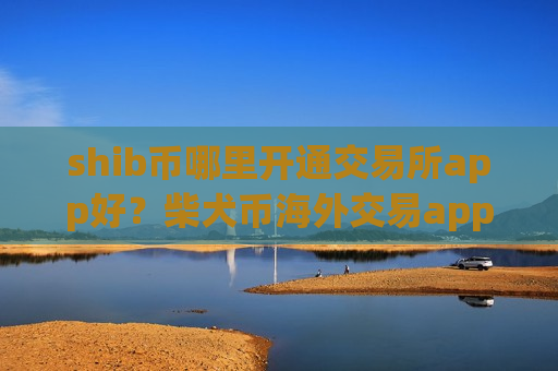 shib币哪里开通交易所app好？柴犬币海外交易app下载-第1张图片-币圈网