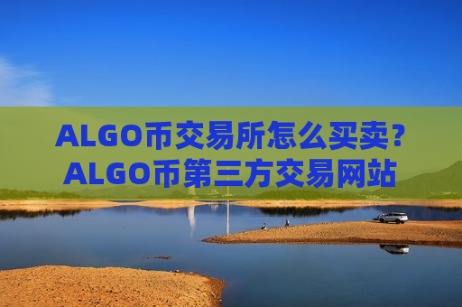ALGO币交易所怎么买卖？ALGO币第三方交易网站-第1张图片-币圈网