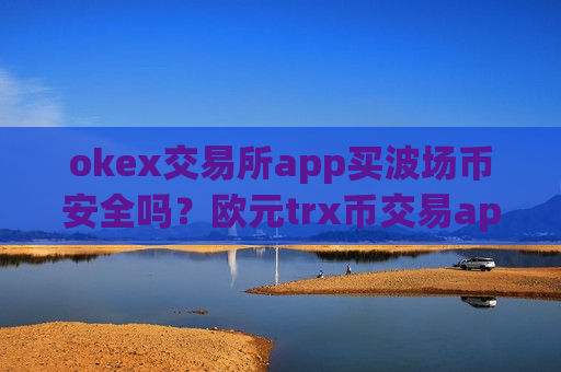 okex交易所app买波场币安全吗？欧元trx币交易app下载-第1张图片-币圈网