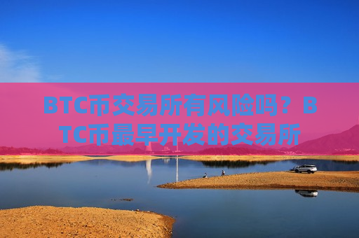 BTC币交易所有风险吗？BTC币最早开发的交易所