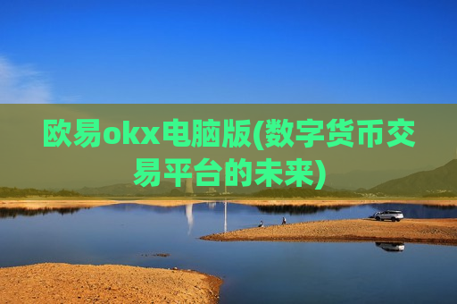 欧易okx电脑版(数字货币交易平台的未来)
