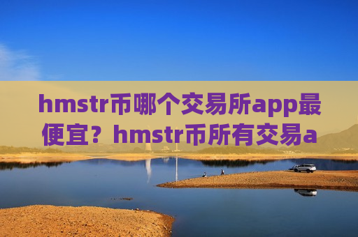 hmstr币哪个交易所app最便宜？hmstr币所有交易app排名
