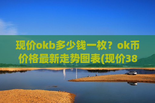 现价okb多少钱一枚？ok币价格最新走势图表(现价381.497元)