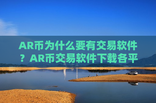 AR币为什么要有交易软件？AR币交易软件下载各平台