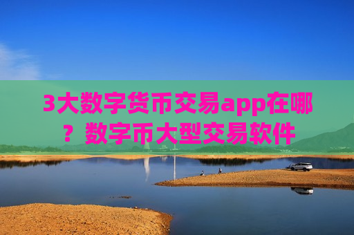 3大数字货币交易app在哪？数字币大型交易软件
