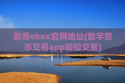 欧易okex官网地址(数字货币交易app轻松交易)