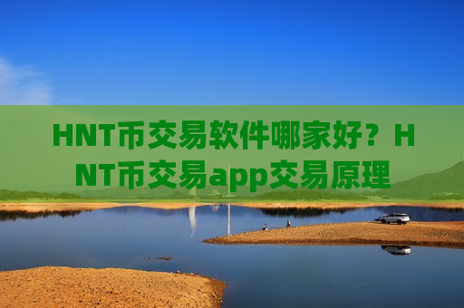 HNT币交易软件哪家好？HNT币交易app交易原理