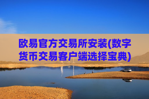 欧易官方交易所安装(数字货币交易客户端选择宝典)